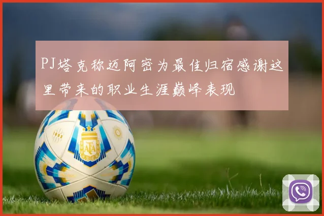 PJ塔克称迈阿密为最佳归宿感谢这里带来的职业生涯巅峰表现