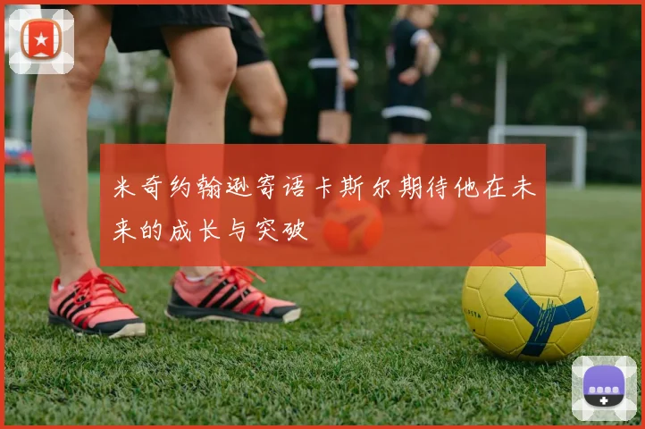 米奇约翰逊寄语卡斯尔期待他在未来的成长与突破