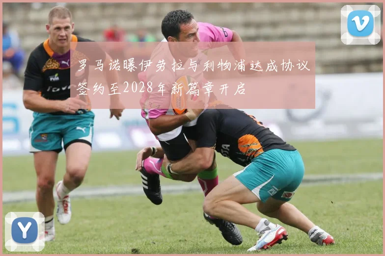 罗马诺曝伊劳拉与利物浦达成协议签约至2028年新篇章开启