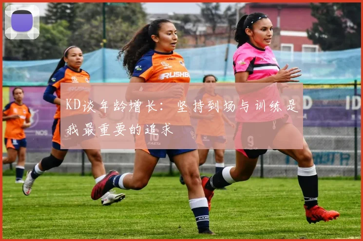 KD谈年龄增长：坚持到场与训练是我最重要的追求
