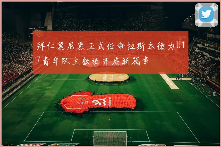 拜仁慕尼黑正式任命拉斯本德为U17青年队主教练开启新篇章