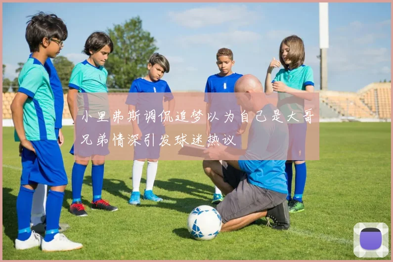 小里弗斯调侃追梦以为自己是大哥兄弟情深引发球迷热议