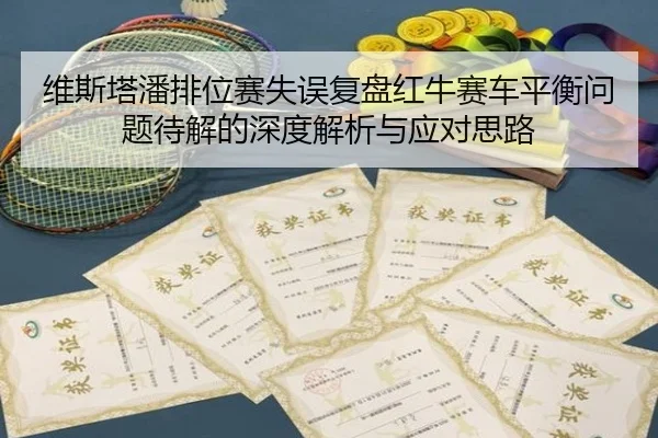 维斯塔潘排位赛失误复盘红牛赛车平衡问题待解的深度解析与应对思路 - MILANSPORT
